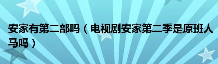 安家有第二部吗（电视剧安家第二季是原班人马吗）