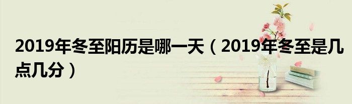 2019年冬至阳历是哪一天（2019年冬至是几点几分）