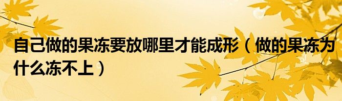 自己做的果冻要放哪里才能成形（做的果冻为什么冻不上）