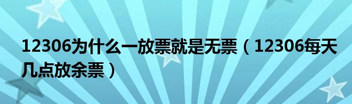 12306为什么一放票就是无票（12306每天几点放余票）