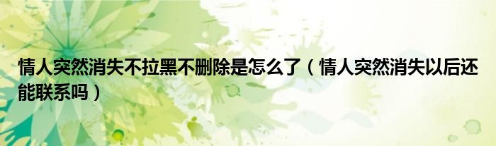 情人突然消失不拉黑不删除是怎么了（情人突然消失以后还能联系吗）