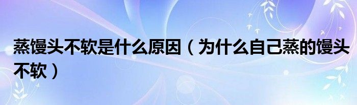 蒸馒头不软是什么原因（为什么自己蒸的馒头不软）