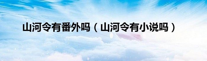 山河令有番外吗（山河令有小说吗）