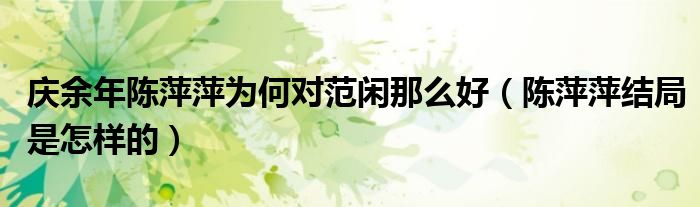 庆余年陈萍萍为何对范闲那么好（陈萍萍结局是怎样的）
