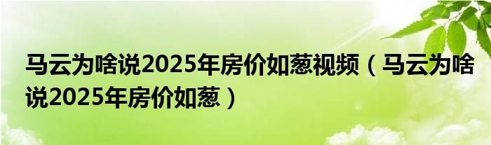马云为啥说2025年房价如葱视频（马云为啥说2025年房价如葱）