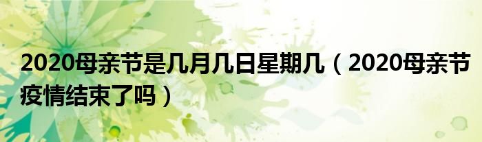 2020母亲节是几月几日星期几（2020母亲节疫情结束了吗）