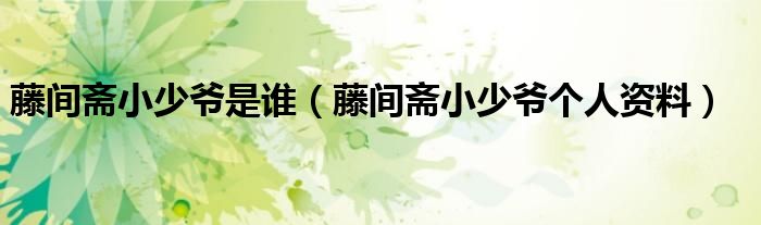 藤间斋小少爷是谁（藤间斋小少爷个人资料）