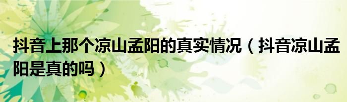 抖音上那个凉山孟阳的真实情况（抖音凉山孟阳是真的吗）