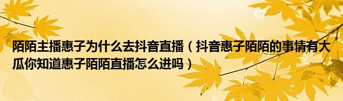 陌陌主播惠子为什么去抖音直播（抖音惠子陌陌的事情有大瓜你知道惠子陌陌直播怎么进吗）