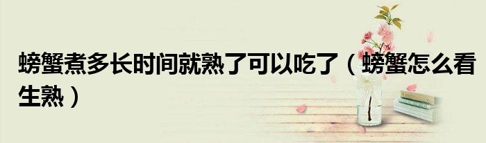 螃蟹煮多长时间就熟了可以吃了（螃蟹怎么看生熟）