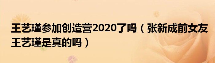 王艺瑾参加创造营2020了吗（张新成前女友王艺瑾是真的吗）