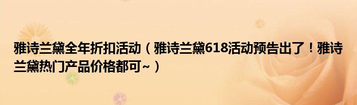 雅诗兰黛全年折扣活动（雅诗兰黛618活动预告出了！雅诗兰黛热门产品价格都可~）