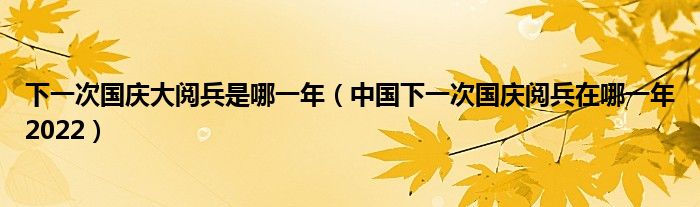 下一次国庆大阅兵是哪一年（中国下一次国庆阅兵在哪一年2022）