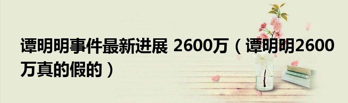 谭明明事件最新进展 2600万（谭明明2600万真的假的）