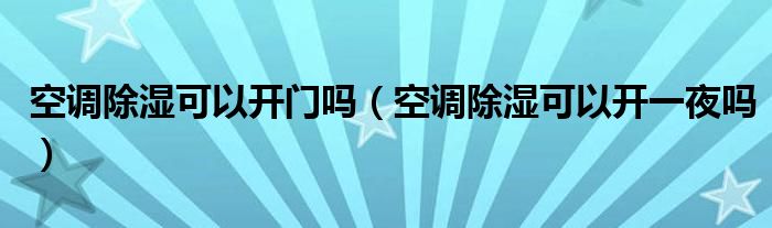 空调除湿可以开门吗（空调除湿可以开一夜吗）