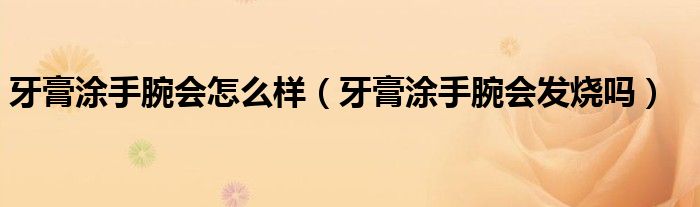 牙膏涂手腕会怎么样（牙膏涂手腕会发烧吗）