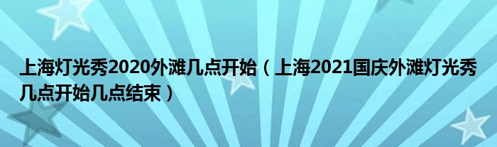 上海灯光秀2020外滩几点开始（上海2021国庆外滩灯光秀几点开始几点结束）