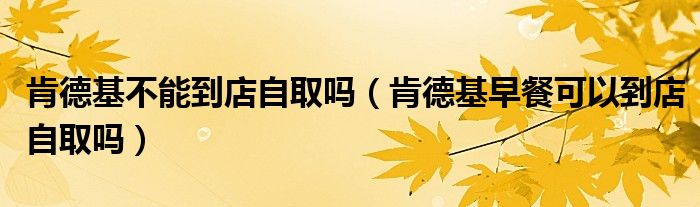肯德基不能到店自取吗（肯德基早餐可以到店自取吗）