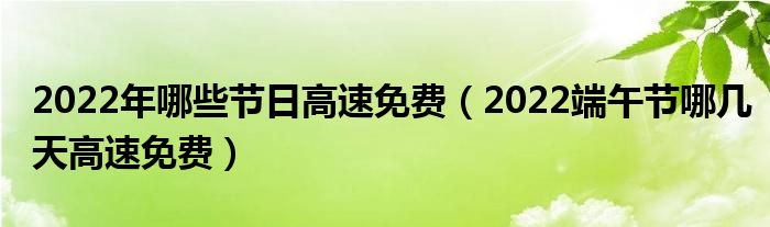 2022年哪些节日高速免费（2022端午节哪几天高速免费）