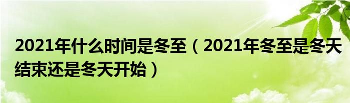 2021年什么时间是冬至（2021年冬至是冬天结束还是冬天开始）