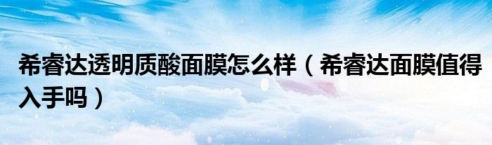 希睿达透明质酸面膜怎么样（希睿达面膜值得入手吗）