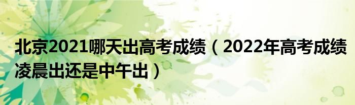 北京2021哪天出高考成绩（2022年高考成绩凌晨出还是中午出）
