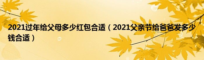 2021过年给父母多少红包合适（2021父亲节给爸爸发多少钱合适）