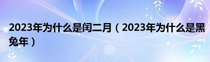 2023年为什么是闰二月（2023年为什么是黑兔年）