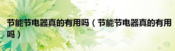 节能节电器真的有用吗（节能节电器真的有用吗）