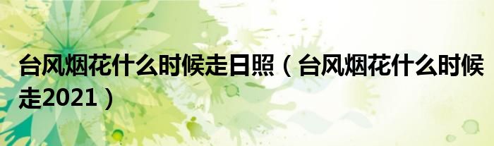 台风烟花什么时候走日照（台风烟花什么时候走2021）