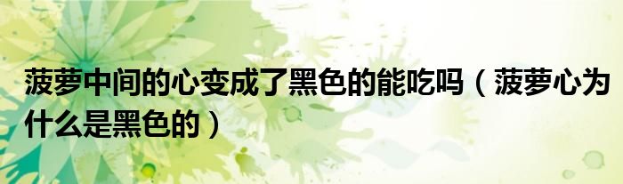 菠萝中间的心变成了黑色的能吃吗（菠萝心为什么是黑色的）