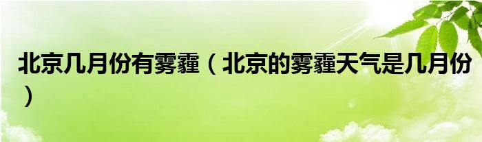 北京几月份有雾霾（北京的雾霾天气是几月份）