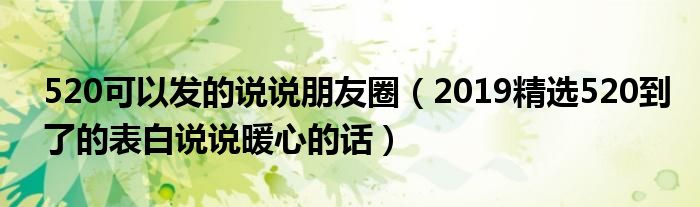 520可以发的说说朋友圈（2019精选520到了的表白说说暖心的话）