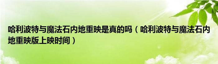 哈利波特与魔法石内地重映是真的吗（哈利波特与魔法石内地重映版上映时间）