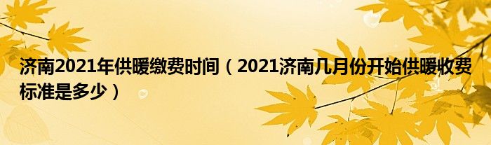 济南2021年供暖缴费时间（2021济南几月份开始供暖收费标准是多少）