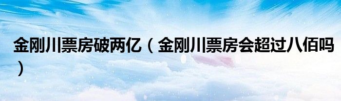 金刚川票房破两亿（金刚川票房会超过八佰吗）