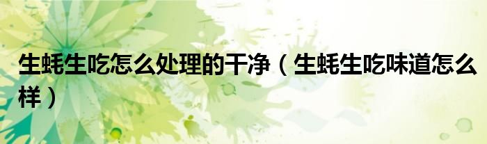 生蚝生吃怎么处理的干净（生蚝生吃味道怎么样）