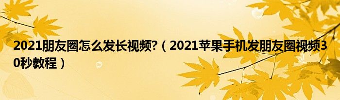 2021朋友圈怎么发长视频?（2021苹果手机发朋友圈视频30秒教程）