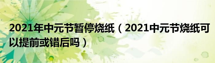 2021年中元节暂停烧纸（2021中元节烧纸可以提前或错后吗）