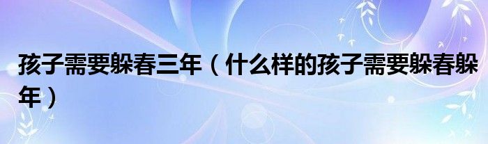 孩子需要躲春三年（什么样的孩子需要躲春躲年）