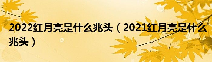 2022红月亮是什么兆头（2021红月亮是什么兆头）