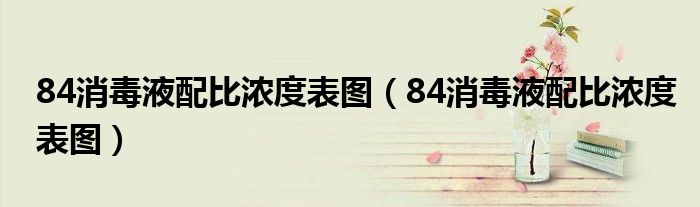84消毒液配比浓度表图（84消毒液配比浓度表图）
