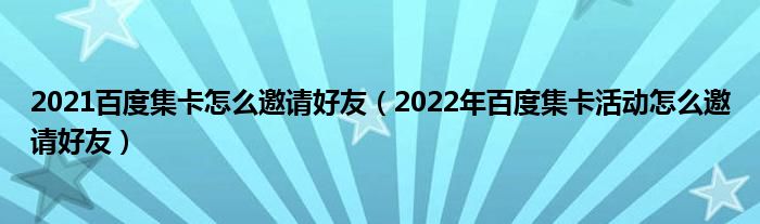 2021百度集卡怎么邀请好友（2022年百度集卡活动怎么邀请好友）