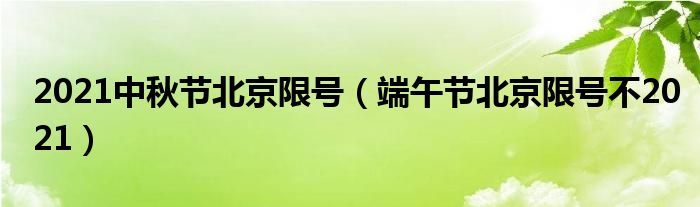 2021中秋节北京限号（端午节北京限号不2021）
