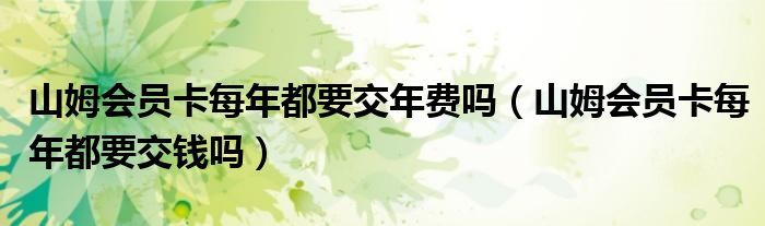 山姆会员卡每年都要交年费吗（山姆会员卡每年都要交钱吗）