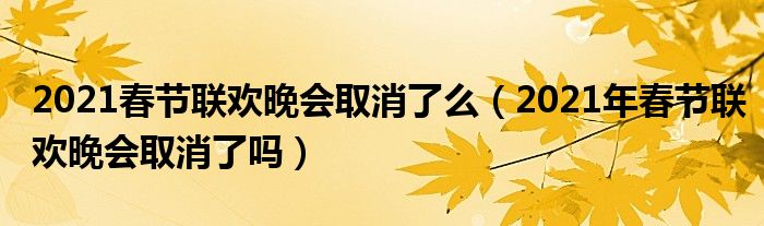 2021春节联欢晚会取消了么（2021年春节联欢晚会取消了吗）