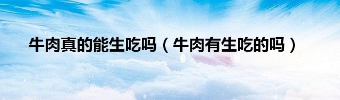 牛肉真的能生吃吗（牛肉有生吃的吗）
