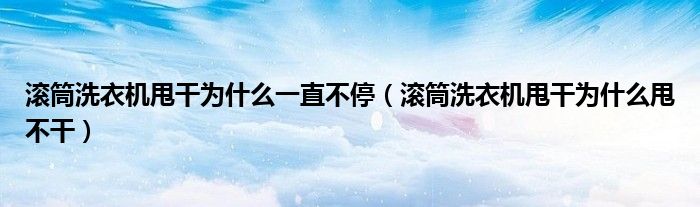 滚筒洗衣机甩干为什么一直不停（滚筒洗衣机甩干为什么甩不干）