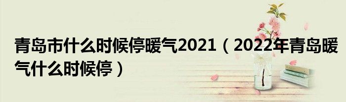 青岛市什么时候停暖气2021（2022年青岛暖气什么时候停）