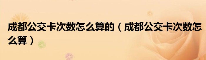 成都公交卡次数怎么算的（成都公交卡次数怎么算）